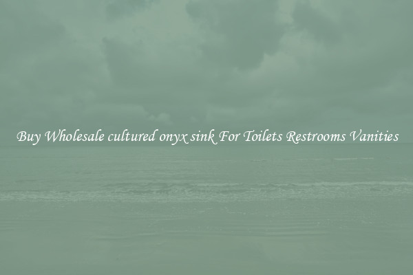 Buy Wholesale cultured onyx sink For Toilets Restrooms Vanities