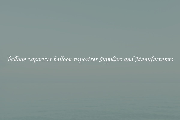 balloon vaporizer balloon vaporizer Suppliers and Manufacturers