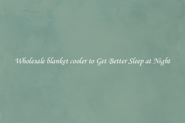 Wholesale blanket cooler to Get Better Sleep at Night