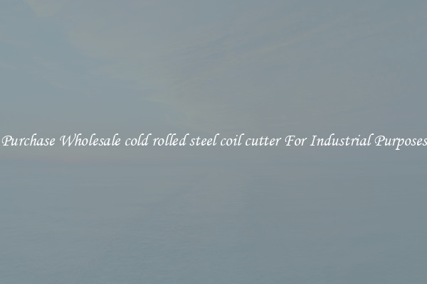 Purchase Wholesale cold rolled steel coil cutter For Industrial Purposes