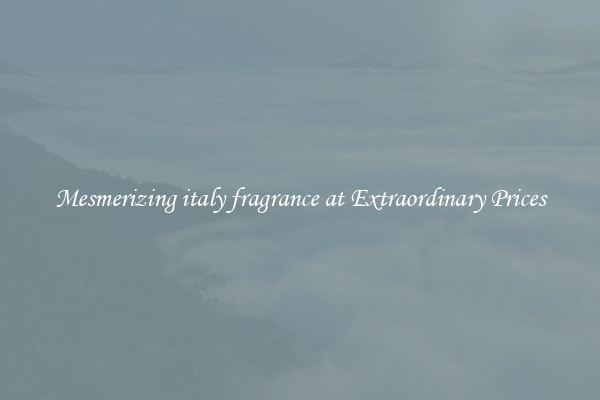 Mesmerizing italy fragrance at Extraordinary Prices