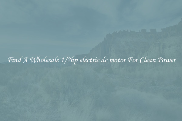 Find A Wholesale 1/2hp electric dc motor For Clean Power