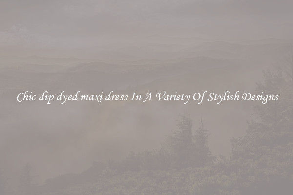 Chic dip dyed maxi dress In A Variety Of Stylish Designs