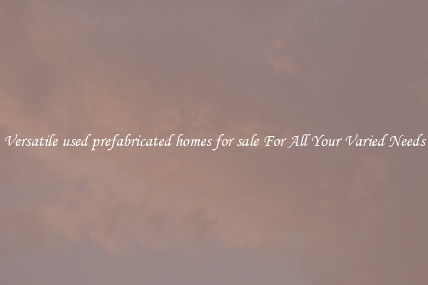 Versatile used prefabricated homes for sale For All Your Varied Needs