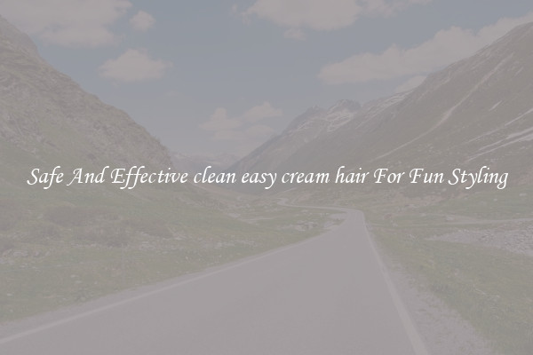 Safe And Effective clean easy cream hair For Fun Styling