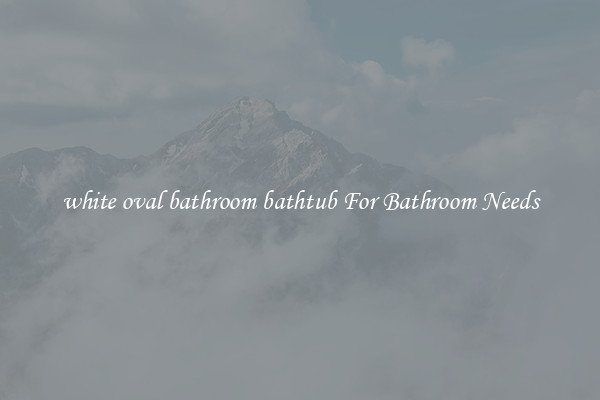 white oval bathroom bathtub For Bathroom Needs