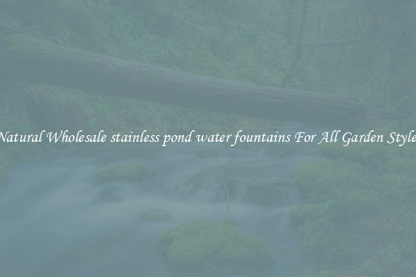 Natural Wholesale stainless pond water fountains For All Garden Styles