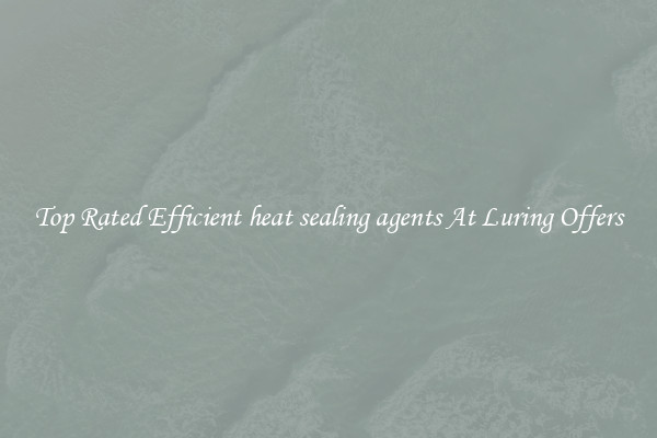 Top Rated Efficient heat sealing agents At Luring Offers