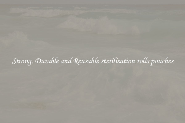 Strong, Durable and Reusable sterilisation rolls pouches