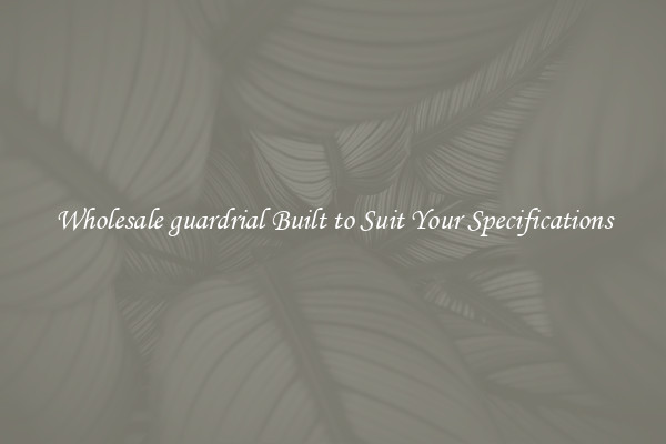 Wholesale guardrial Built to Suit Your Specifications