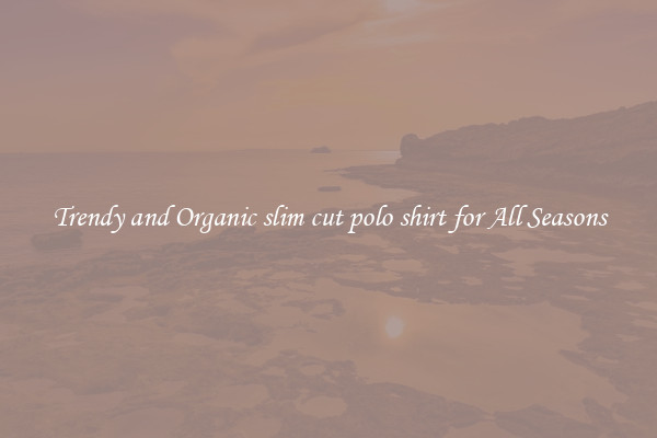 Trendy and Organic slim cut polo shirt for All Seasons