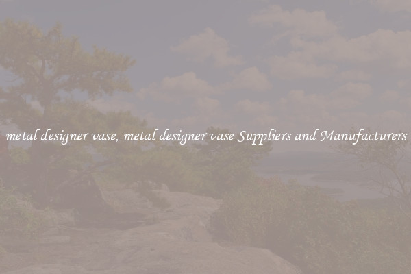 metal designer vase, metal designer vase Suppliers and Manufacturers