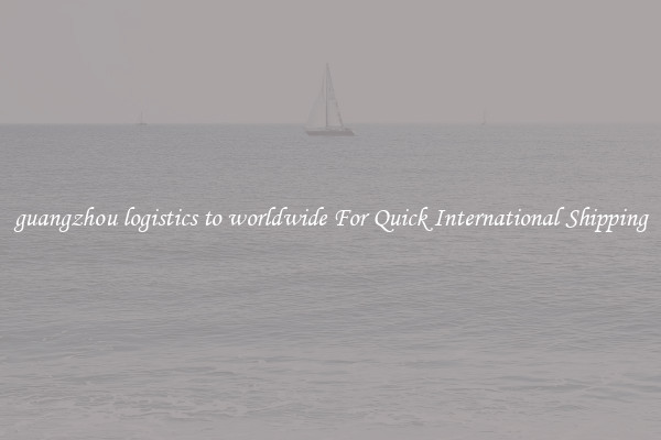 guangzhou logistics to worldwide For Quick International Shipping