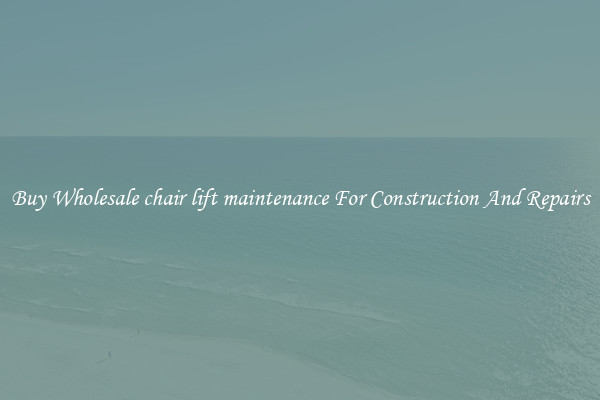 Buy Wholesale chair lift maintenance For Construction And Repairs