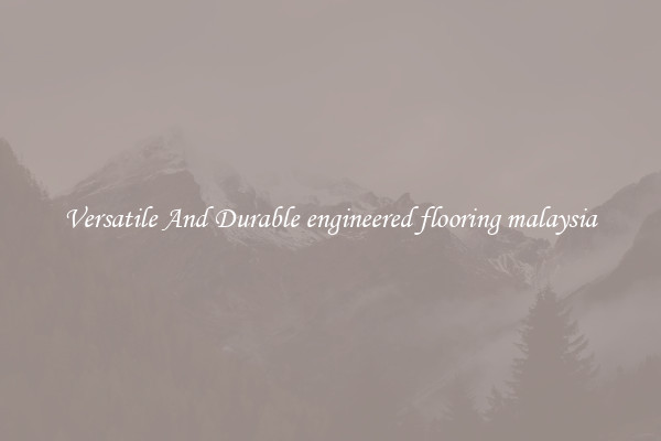 Versatile And Durable engineered flooring malaysia