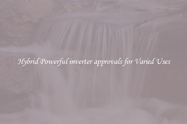 Hybrid Powerful inverter approvals for Varied Uses