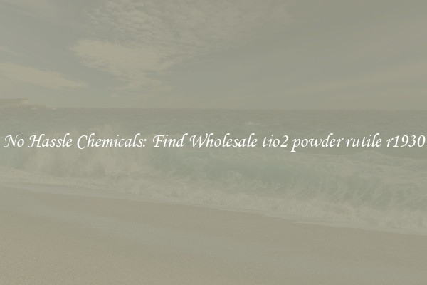 No Hassle Chemicals: Find Wholesale tio2 powder rutile r1930