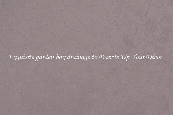 Exquisite garden box drainage to Dazzle Up Your Décor  