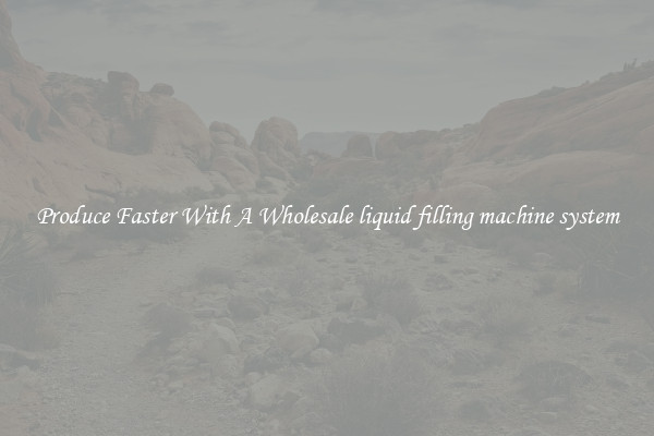Produce Faster With A Wholesale liquid filling machine system