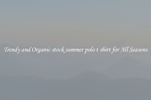 Trendy and Organic stock summer polo t shirt for All Seasons
