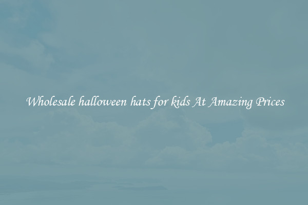 Wholesale halloween hats for kids At Amazing Prices