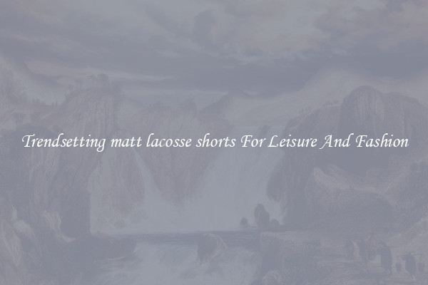 Trendsetting matt lacosse shorts For Leisure And Fashion