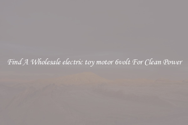 Find A Wholesale electric toy motor 6volt For Clean Power