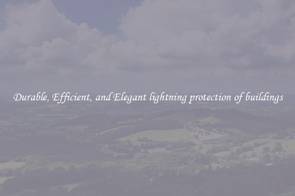 Durable, Efficient, and Elegant lightning protection of buildings