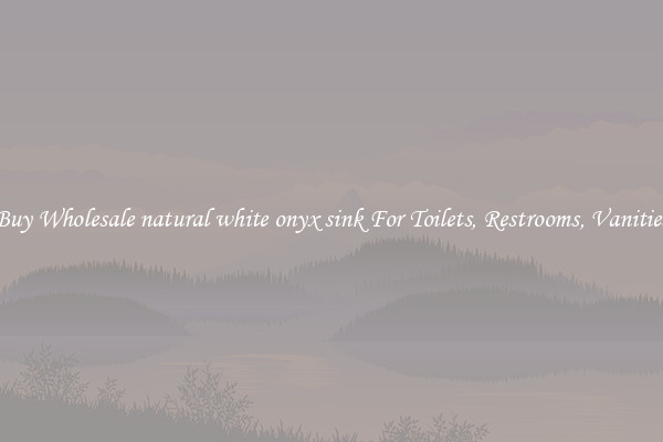 Buy Wholesale natural white onyx sink For Toilets, Restrooms, Vanities