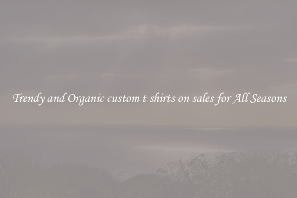 Trendy and Organic custom t shirts on sales for All Seasons