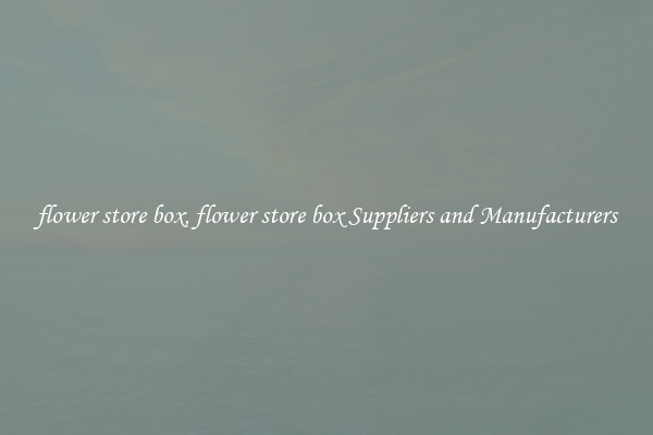 flower store box, flower store box Suppliers and Manufacturers