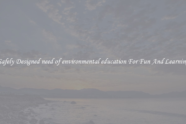 Safely Designed need of environmental education For Fun And Learning