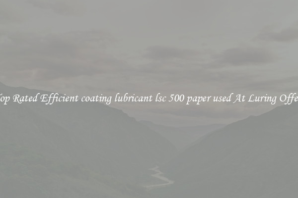 Top Rated Efficient coating lubricant lsc 500 paper used At Luring Offers