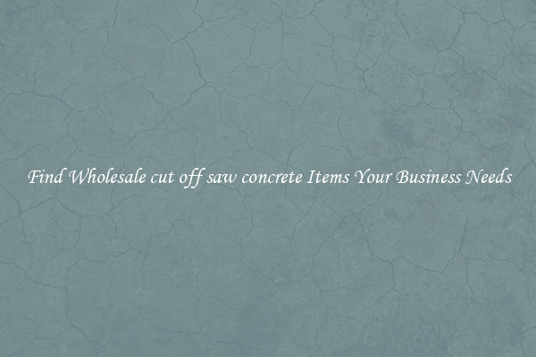 Find Wholesale cut off saw concrete Items Your Business Needs