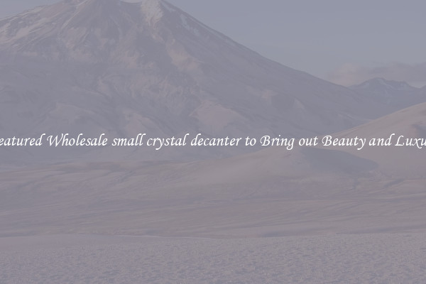 Featured Wholesale small crystal decanter to Bring out Beauty and Luxury