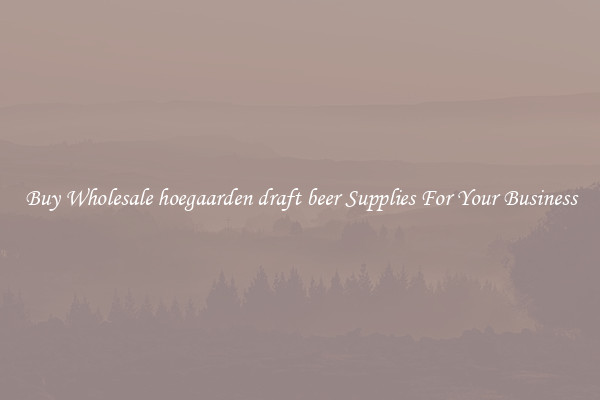 Buy Wholesale hoegaarden draft beer Supplies For Your Business