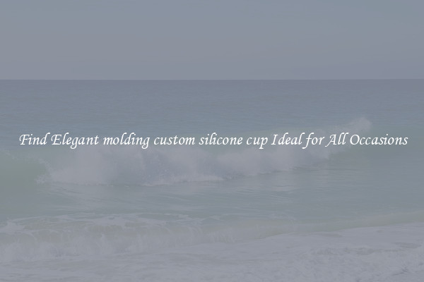 Find Elegant molding custom silicone cup Ideal for All Occasions