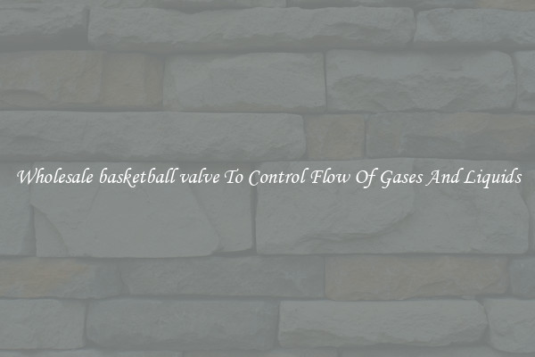 Wholesale basketball valve To Control Flow Of Gases And Liquids