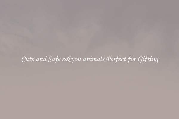 Cute and Safe e&amp;you animals Perfect for Gifting