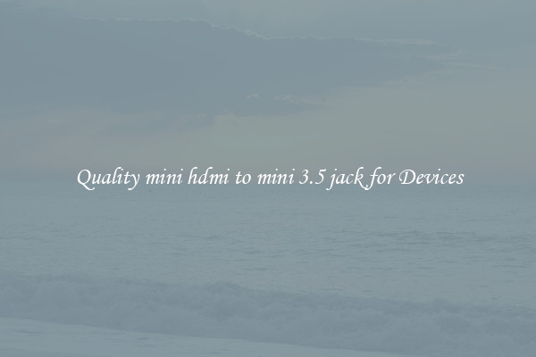 Quality mini hdmi to mini 3.5 jack for Devices