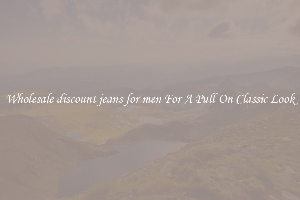 Wholesale discount jeans for men For A Pull-On Classic Look