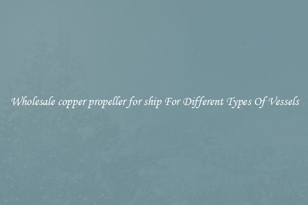 Wholesale copper propeller for ship For Different Types Of Vessels