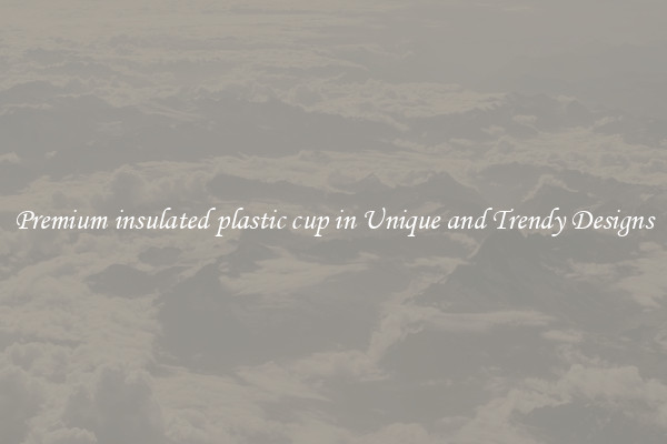 Premium insulated plastic cup in Unique and Trendy Designs