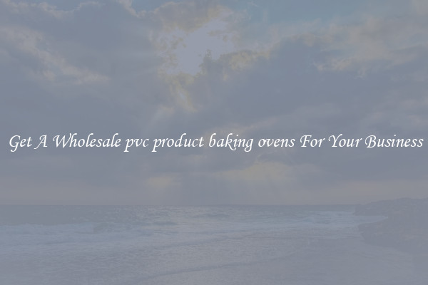 Get A Wholesale pvc product baking ovens For Your Business