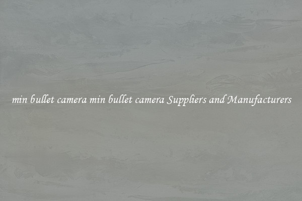 min bullet camera min bullet camera Suppliers and Manufacturers