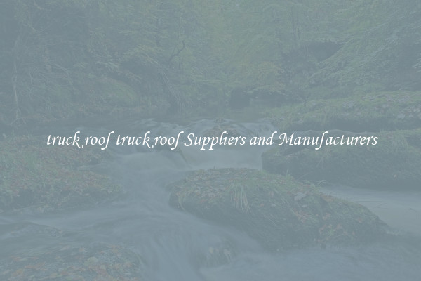 truck roof truck roof Suppliers and Manufacturers
