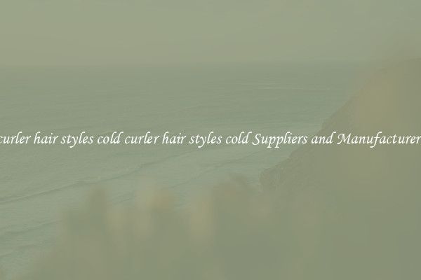 curler hair styles cold curler hair styles cold Suppliers and Manufacturers