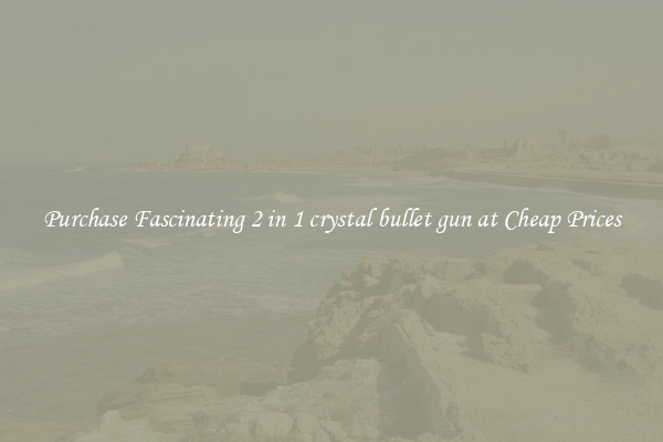 Purchase Fascinating 2 in 1 crystal bullet gun at Cheap Prices