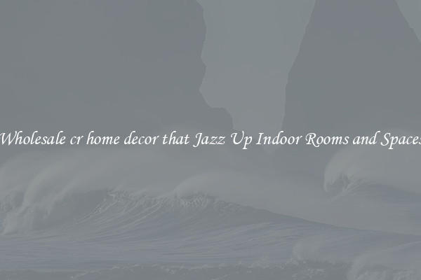 Wholesale cr home decor that Jazz Up Indoor Rooms and Spaces