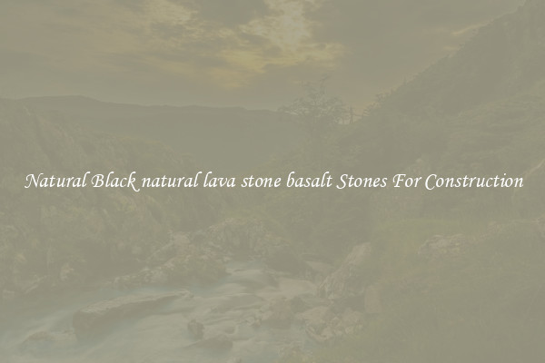 Natural Black natural lava stone basalt Stones For Construction
